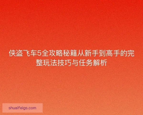 侠盗飞车5全攻略秘籍从新手到高手的完整玩法技巧与任务解析