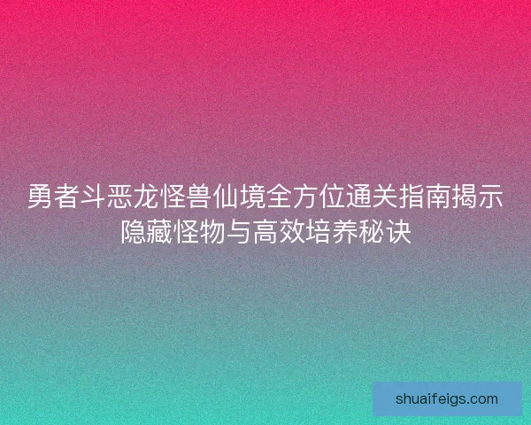 勇者斗恶龙怪兽仙境全方位通关指南揭示隐藏怪物与高效培养秘诀