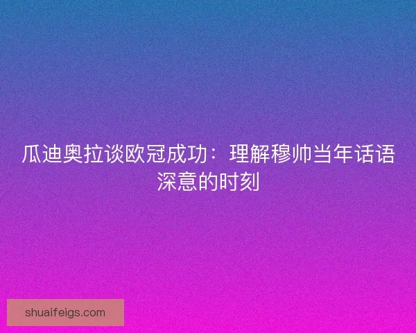 瓜迪奥拉谈欧冠成功：理解穆帅当年话语深意的时刻