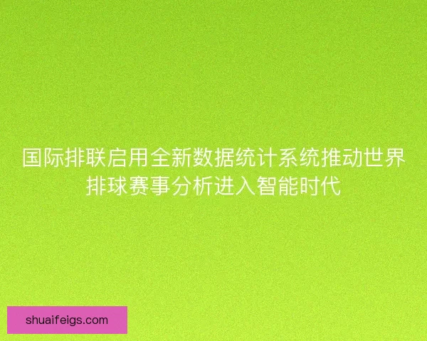 国际排联启用全新数据统计系统推动世界排球赛事分析进入智能时代